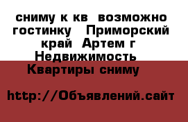сниму1к кв.,возможно гостинку - Приморский край, Артем г. Недвижимость » Квартиры сниму   